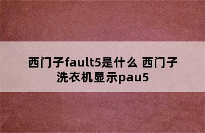 西门子fault5是什么 西门子洗衣机显示pau5